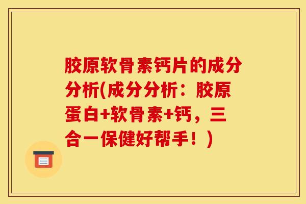 胶原软骨素钙片的成分分析(成分分析：胶原蛋白+软骨素+钙，三合一保健好帮手！)