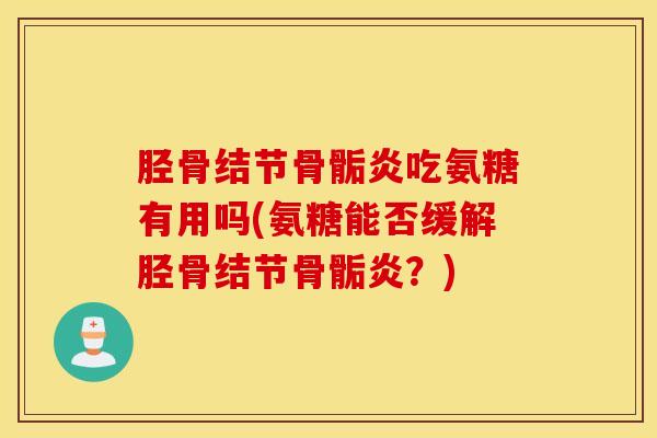 胫骨结节骨骺炎吃氨糖有用吗(氨糖能否缓解胫骨结节骨骺炎？)
