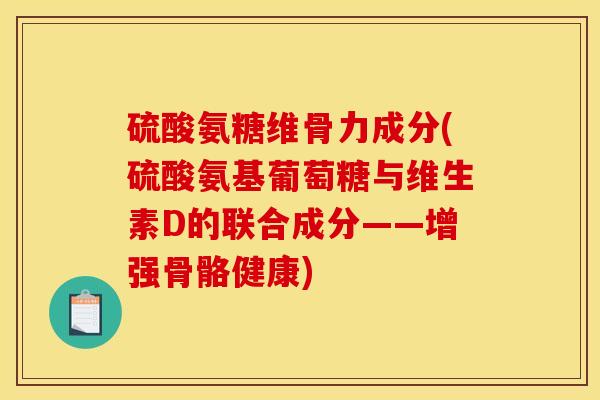 硫酸氨糖维骨力成分(硫酸氨基葡萄糖与维生素D的联合成分——增强骨骼健康)