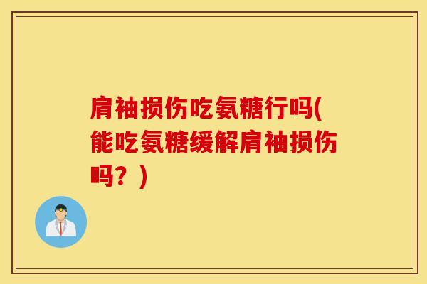 肩袖损伤吃氨糖行吗(能吃氨糖缓解肩袖损伤吗？)