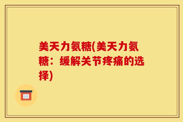 美天力氨糖(美天力氨糖：缓解关节疼痛的选择)