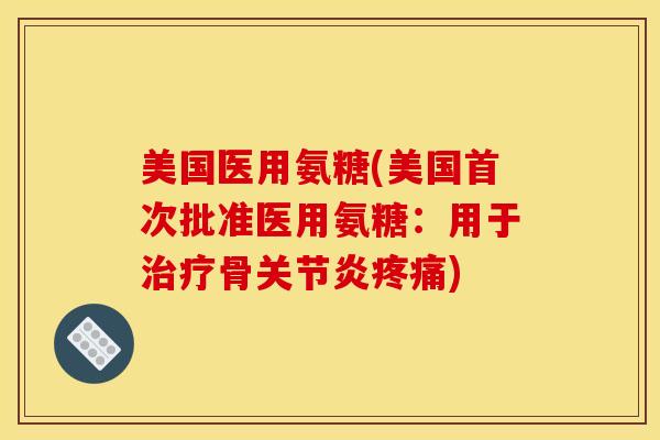 美国医用氨糖(美国首次批准医用氨糖：用于治疗骨关节炎疼痛)