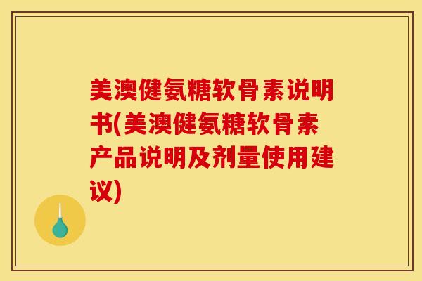美澳健氨糖软骨素说明书(美澳健氨糖软骨素产品说明及剂量使用建议)