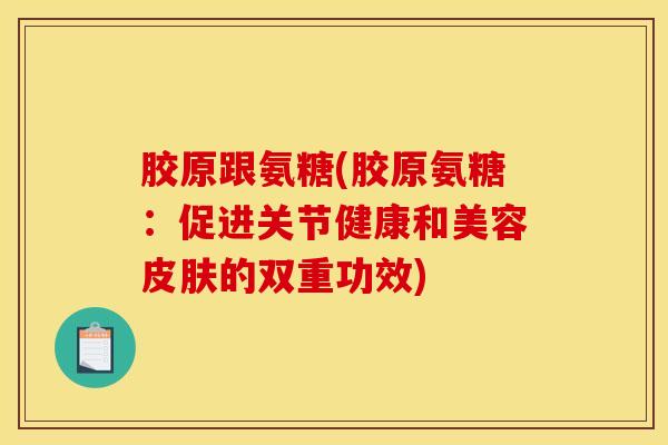 胶原跟氨糖(胶原氨糖：促进关节健康和美容皮肤的双重功效)