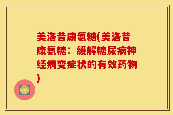 美洛昔康氨糖(美洛昔康氨糖：缓解糖尿病神经病变症状的有效药物)