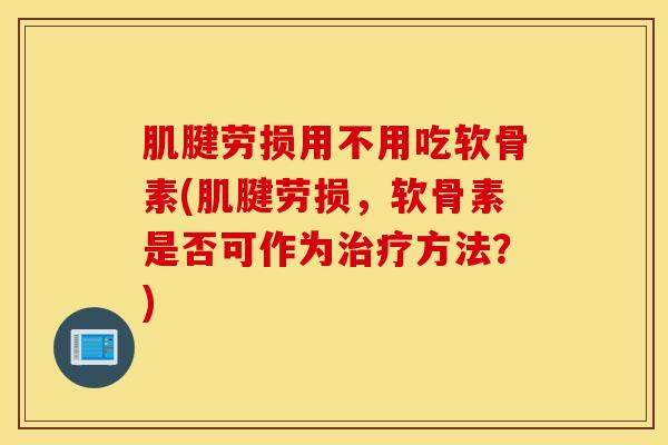 肌腱劳损用不用吃软骨素(肌腱劳损，软骨素是否可作为治疗方法？)