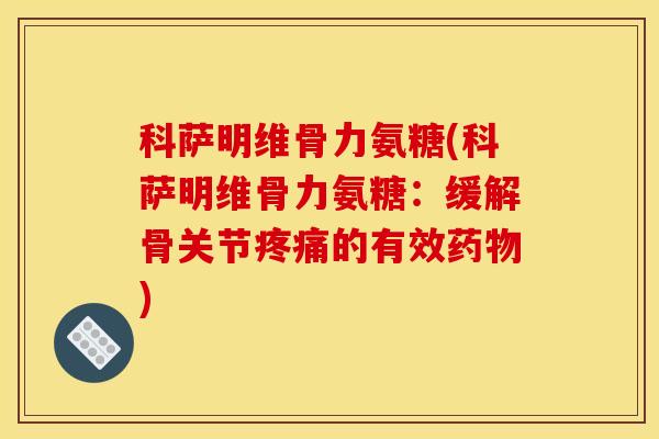 科萨明维骨力氨糖(科萨明维骨力氨糖：缓解骨关节疼痛的有效药物)