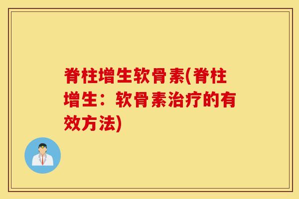 脊柱增生软骨素(脊柱增生:软骨素治疗的有效方法) 脊柱增生软骨素(脊柱增生:软骨素治疗的有效方法)