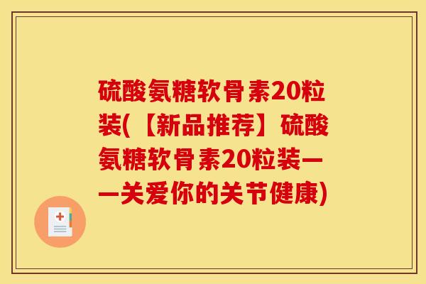 硫酸氨糖软骨素20粒装(【新品推荐】硫酸氨糖软骨素20粒装——关爱你的关节健康)