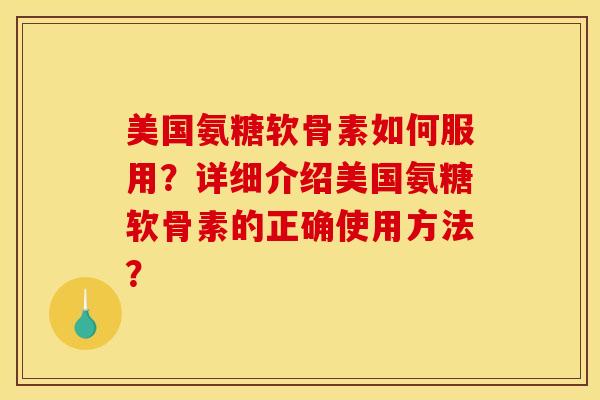 美国氨糖软骨素如何服用?详细介绍美国氨糖软骨素的正确使用方法? 美国氨糖软骨素如何服用?详细介绍美国氨糖软骨素的正确使用方法?