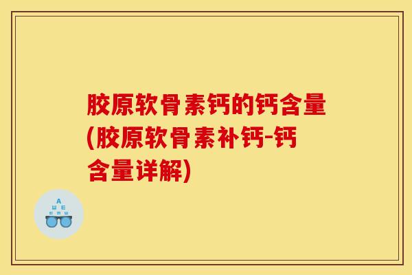 胶原软骨素钙的钙含量(胶原软骨素补钙-钙含量详解)