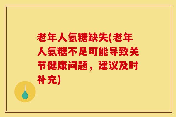 老年人氨糖缺失(老年人氨糖不足可能导致关节健康问题，建议及时补充)