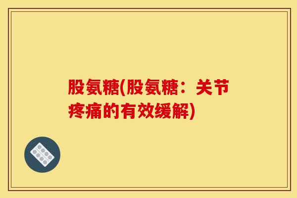 股氨糖(股氨糖：关节疼痛的有效缓解)