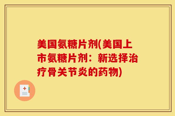 美国氨糖片剂(美国上市氨糖片剂：新选择治疗骨关节炎的药物)