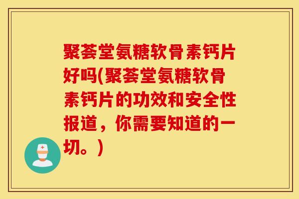聚荟堂氨糖软骨素钙片好吗(聚荟堂氨糖软骨素钙片的功效和安全性报道，你需要知道的一切。)