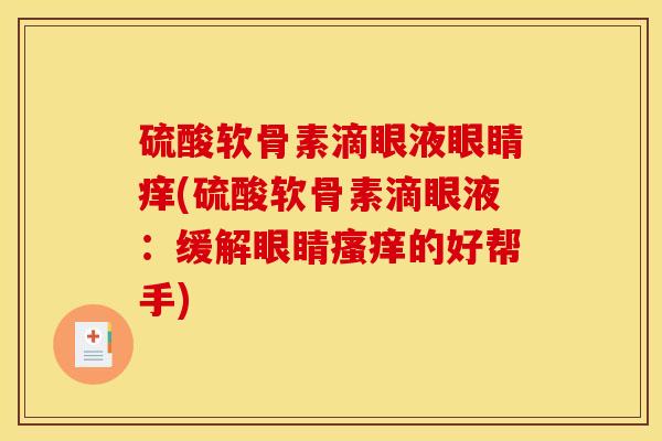 硫酸软骨素滴眼液眼睛痒(硫酸软骨素滴眼液：缓解眼睛瘙痒的好帮手)
