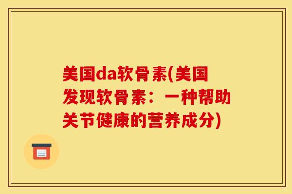 美国da软骨素(美国发现软骨素：一种帮助关节健康的营养成分)