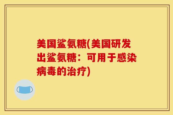 美国鲨氨糖(美国研发出鲨氨糖：可用于感染病毒的治疗)