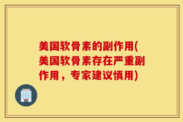 美国软骨素的副作用(美国软骨素存在严重副作用，专家建议慎用)
