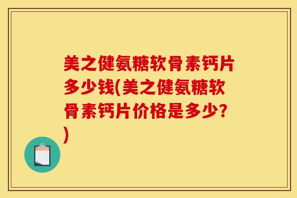 美之健氨糖软骨素钙片多少钱(美之健氨糖软骨素钙片价格是多少？)