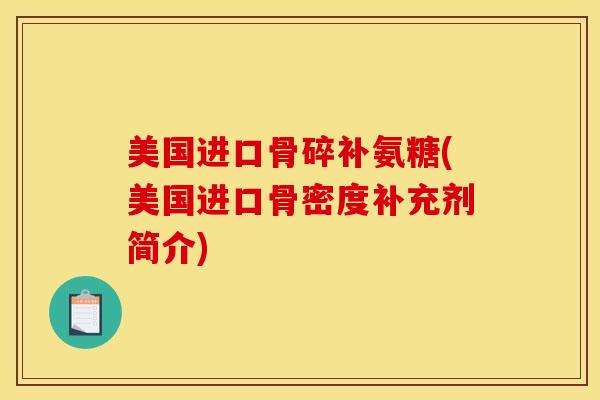 美国进口骨碎补氨糖(美国进口骨密度补充剂简介)