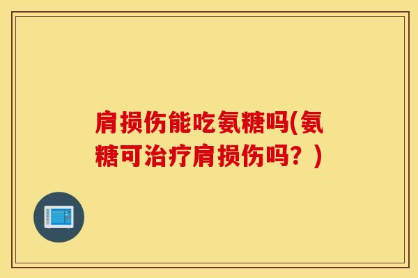 肩损伤能吃氨糖吗(氨糖可治疗肩损伤吗？)