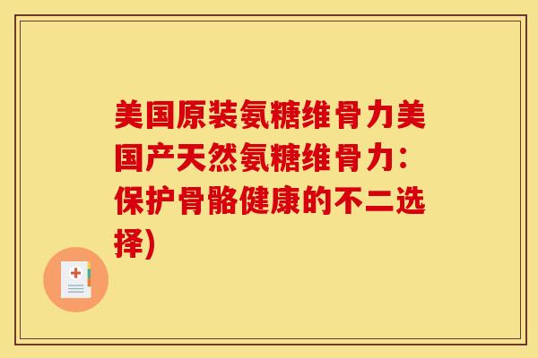 美国原装氨糖维骨力美国产天然氨糖维骨力：保护骨骼健康的不二选择)