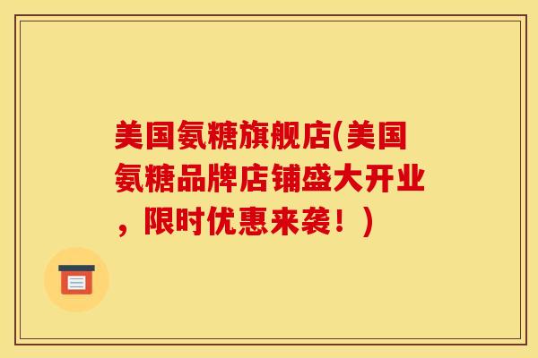 美国氨糖旗舰店(美国氨糖品牌店铺盛大开业，限时优惠来袭！)