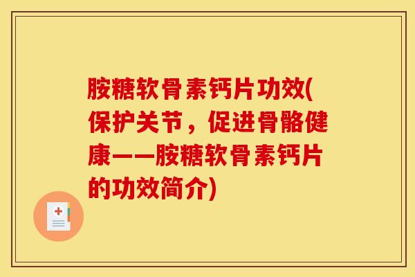 胺糖软骨素钙片功效(保护关节，促进骨骼健康——胺糖软骨素钙片的功效简介)