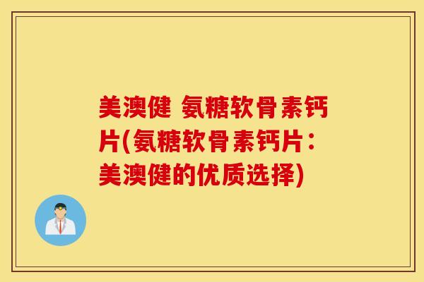 美澳健 氨糖软骨素钙片(氨糖软骨素钙片：美澳健的优质选择)