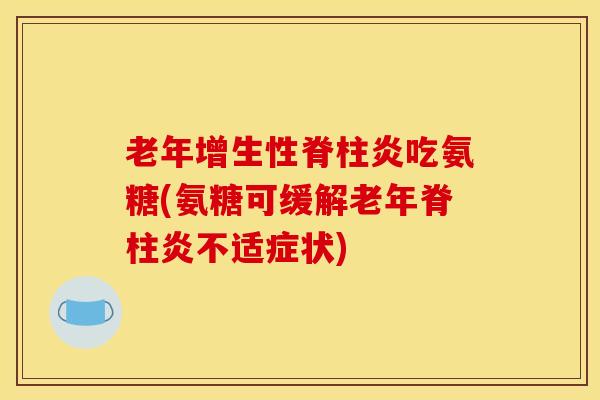 老年增生性脊柱炎吃氨糖(氨糖可缓解老年脊柱炎不适症状)