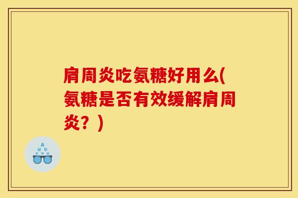 肩周炎吃氨糖好用么(氨糖是否有效缓解肩周炎？)