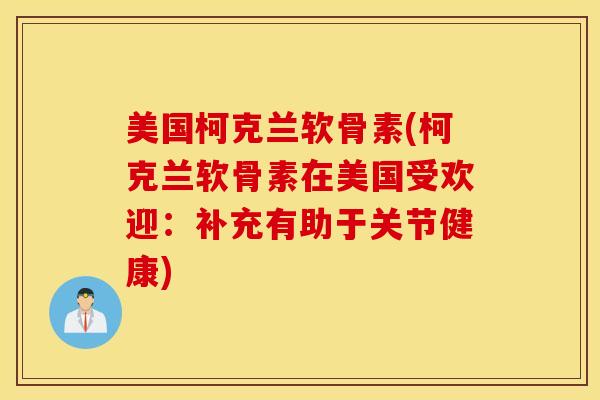 美国柯克兰软骨素(柯克兰软骨素在美国受欢迎：补充有助于关节健康)
