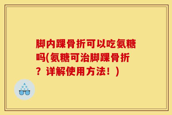 脚内踝骨折可以吃氨糖吗(氨糖可治脚踝骨折？详解使用方法！)