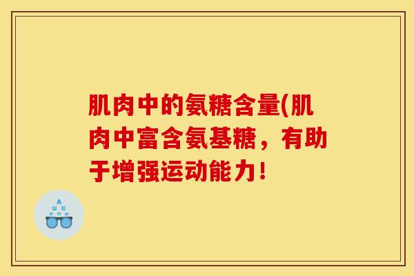 肌肉中的氨糖含量(肌肉中富含氨基糖，有助于增强运动能力！