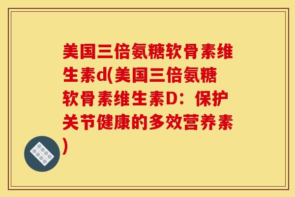 美国三倍氨糖软骨素维生素d(美国三倍氨糖软骨素维生素D：保护关节健康的多效营养素)