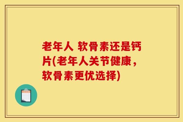 老年人 软骨素还是钙片(老年人关节健康，软骨素更优选择)