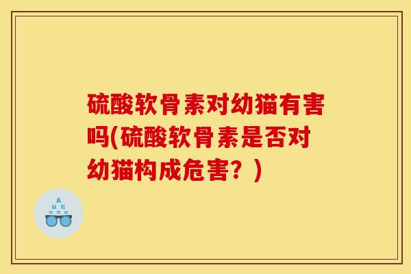 硫酸软骨素对幼猫有害吗(硫酸软骨素是否对幼猫构成危害？)