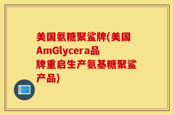 美国氨糖聚鲨牌(美国AmGlycera品牌重启生产氨基糖聚鲨产品)