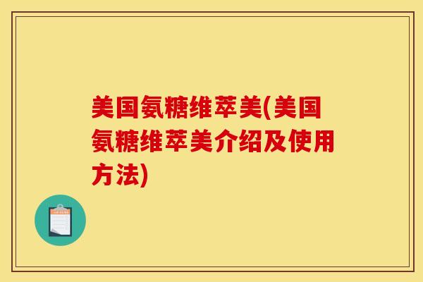 美国氨糖维萃美(美国氨糖维萃美介绍及使用方法)