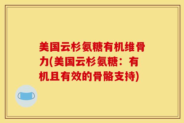 美国云杉氨糖有机维骨力(美国云杉氨糖：有机且有效的骨骼支持)