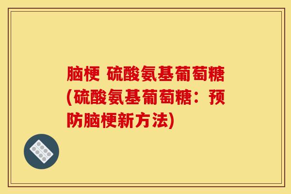 脑梗 硫酸氨基葡萄糖(硫酸氨基葡萄糖：预防脑梗新方法)