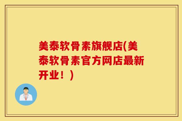 美泰软骨素旗舰店(美泰软骨素官方网店最新开业！)