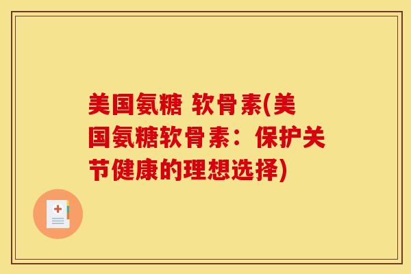 美国氨糖 软骨素(美国氨糖软骨素：保护关节健康的理想选择)