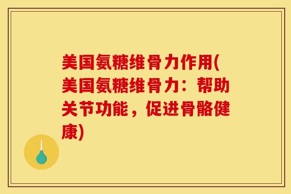 美国氨糖维骨力作用(美国氨糖维骨力:帮助关节功能,促进骨骼健康) 美国氨糖维骨力作用(美国氨糖维骨力:帮助关节功能,促进骨骼健康)