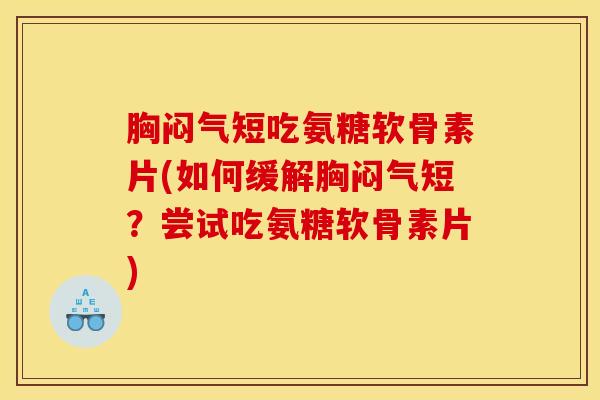 胸闷气短吃氨糖软骨素片(如何缓解胸闷气短？尝试吃氨糖软骨素片)
