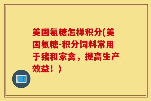美国氨糖怎样积分(美国氨糖-积分饲料常用于猪和家禽，提高生产效益！)