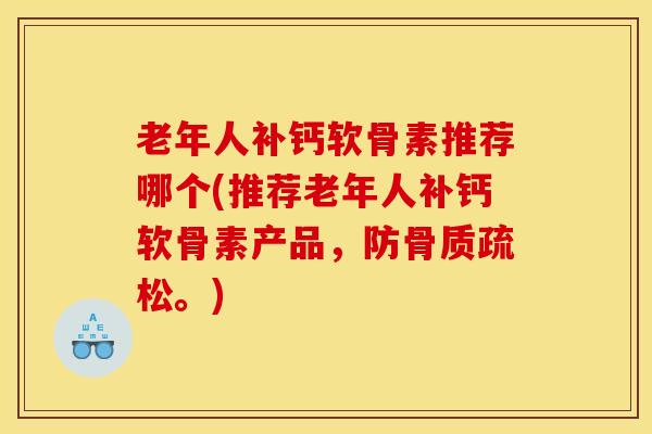 老年人补钙软骨素推荐哪个(推荐老年人补钙软骨素产品，防骨质疏松。)