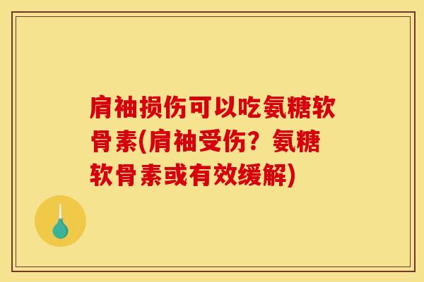 肩袖损伤可以吃氨糖软骨素(肩袖受伤？氨糖软骨素或有效缓解)