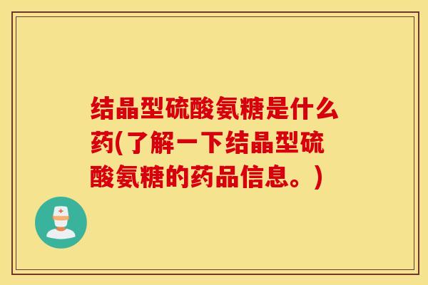 结晶型硫酸氨糖是什么药(了解一下结晶型硫酸氨糖的药品信息。)